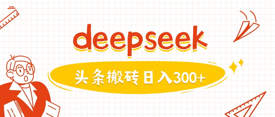利用deepseek分钟一篇图文，做头条日入3张-Ai创业网