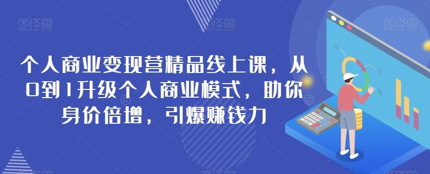 个人商业变现营精品线上课，从0到1升级个人商业模式，助你身价倍增，引爆赚钱力-Ai创业网