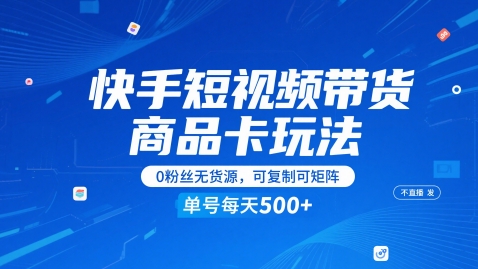 快手短视频带货商品卡玩法，不直播不发视频，0粉丝无货源，可复制可矩阵，单号每天1-5张-Ai创业网