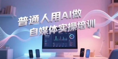 普通人用AI做自媒体实操培训，普通人一个人用ai做自媒体，视频制作、短视频引流、直播带货，轻松入门-Ai创业网