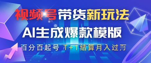 视频号带货新玩法，AI生成，百分百原创爆款模版，百分百起号，高佣商品T+1结算月入过W【揭秘】-Ai创业网