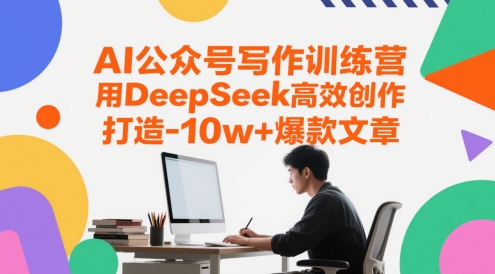 AI公众号写作训练营，用DeepSeek高效创作，打造10w+爆款文章-Ai创业网