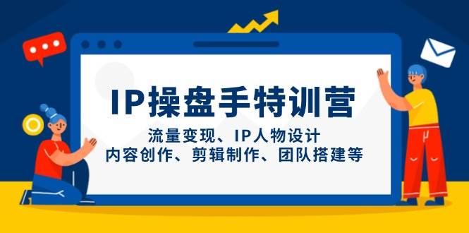IP流量操盘手线上训练营，流量变现、IP人物设计、内容创作、剪辑、团队搭建等(更新)-Ai创业网