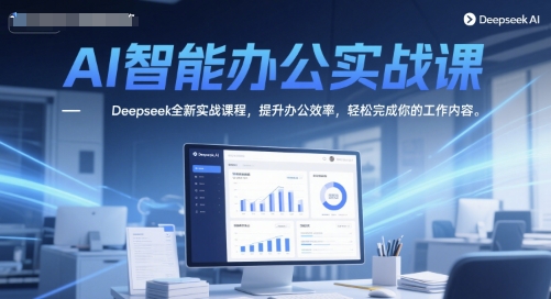 AI智能办公实战课，Deepseek全新实战课程，提升办公效率，轻松完成你的工作内容-Ai创业网