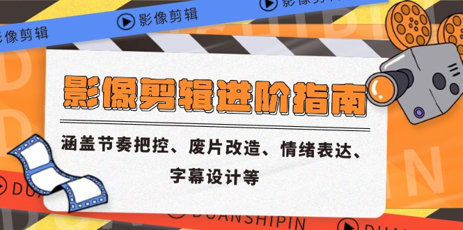 影像剪辑进阶指南，涵盖节奏把控、废片改造、情绪表达、字幕设计等-Ai创业网