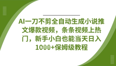 AI一刀不剪全自动生成小说推文爆款视频，条条视频上热门，新手小白也能当天日入数张-Ai创业网