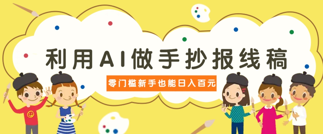 利用AI做手抄报线稿，需求大复购高，零成本新手也能轻松日赚百元-Ai创业网