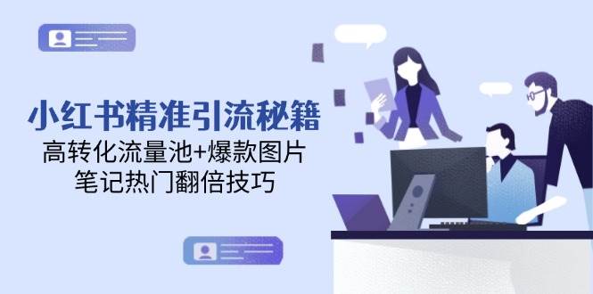 小红书精准引流秘籍，高转化流量池+爆款图片，笔记热门翻倍技巧-Ai创业网