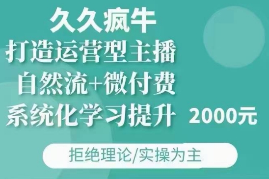 久久疯牛·自然流+微付费(12月23更新)打造运营型主播，包11月+12月-Ai创业网