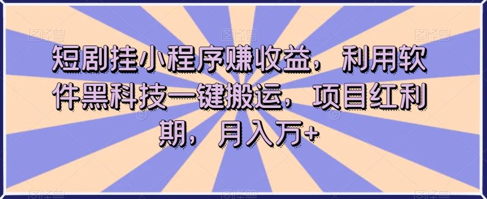 短剧挂小程序赚收益，利用软件黑科技一键搬运，项目红利期，月入万+【揭秘】-Ai创业网