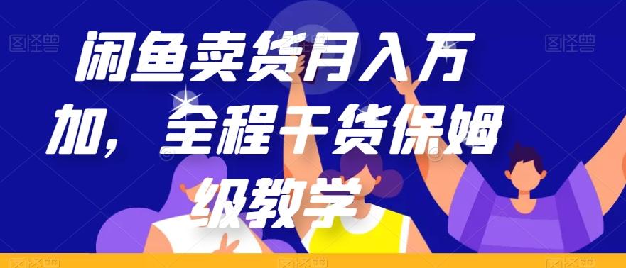 闲鱼卖货月入万加，全程干货保姆级教学【揭秘】-Ai创业网