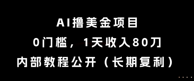 AI撸美金项目，0门槛，1天收入80刀，内部教程公开(长期复利)【揭秘】-Ai创业网