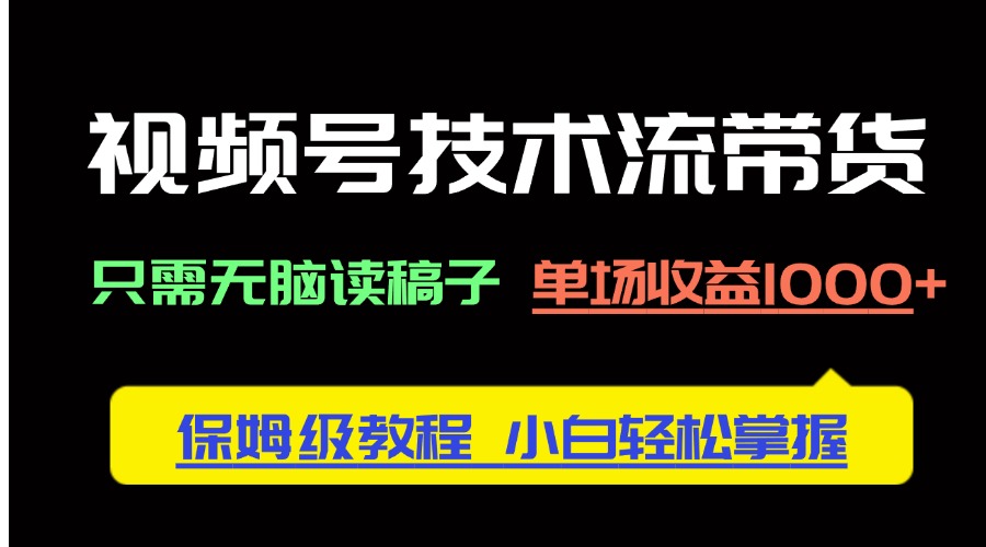 视频号技术流带货，只需无脑读稿子，单场收益1000+ 保姆级教程，小白轻…-Ai创业网