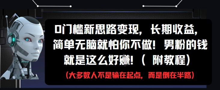 0门槛新思路变现，长期收益，简单无脑就怕你不做，男粉的钱就是这么好挣(附教程)-Ai创业网