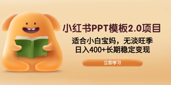 小红书PPT模板2.0项目，适合小白宝妈，无淡旺季，日入400+长期稳定变现-Ai创业网