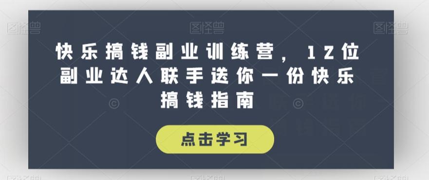 快乐搞钱副业训练营，12位副业达人联手送你一份快乐搞钱指南-Ai创业网