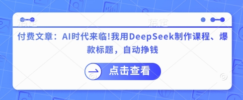 付费文章：AI时代来临！我用DeepSeek制作课程、爆款标题，自动挣钱-Ai创业网