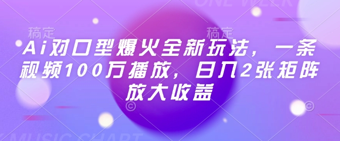 Ai对口型爆火全新玩法，一条视频100万播放，日入2张矩阵放大收益-Ai创业网