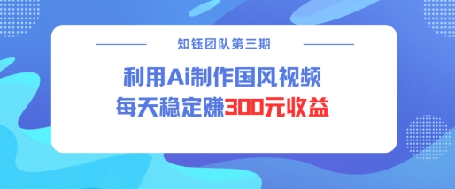 视频号ai国风视频创作者分成计划每天稳定300元收益-Ai创业网