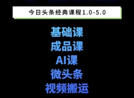 头条图文课1-5期教你头条图文写作、微头条、视频搬运变现，适合新手快速起号玩法-Ai创业网