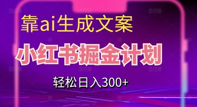 靠AI生成文案，小红书掘金计划，轻松日入300+【揭秘】-Ai创业网