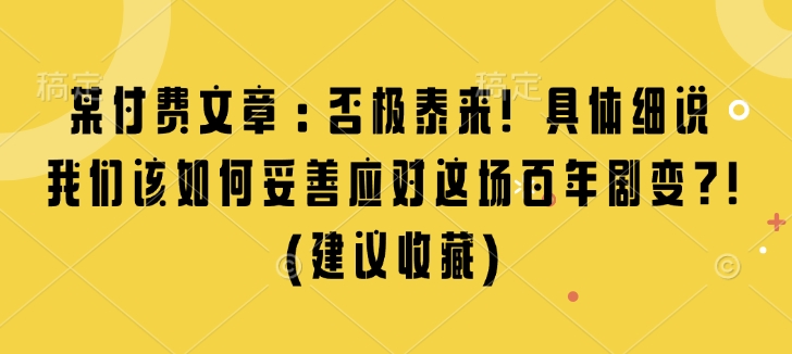 某付费文章：否极泰来! 具体细说 我们该如何妥善应对这场百年剧变!(建议收藏)-Ai创业网