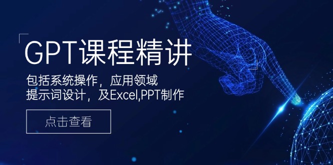 GPT课程精讲，包括系统操作，应用领域，提示词设计，及Excel,PPT制作-Ai创业网