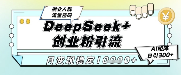 DeepSeek+创业粉精准引流，全新分享课4.0玩法，AI矩阵日引300+，多种变现方式，稳定月入1W-Ai创业网