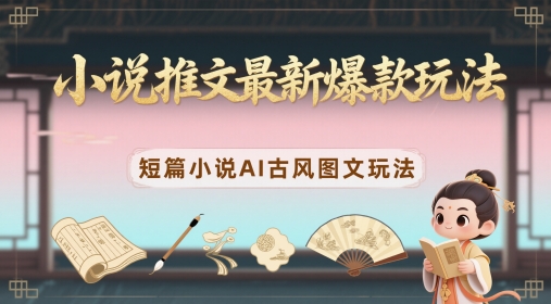 小说推文最新爆款玩法，短篇小说AI古风图文玩法-Ai创业网