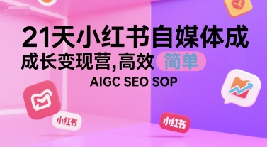 21天小红书自媒体成长变现营，高效 简单 AIGC SEO SOP-Ai创业网