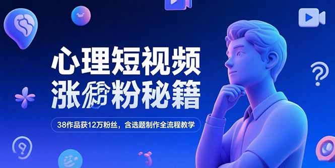 心理短视频涨粉秘籍，38作品获12万粉丝，含选题制作全流程教学-Ai创业网