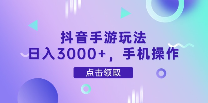 抖音手游玩法，日入3000+，手机操作-Ai创业网