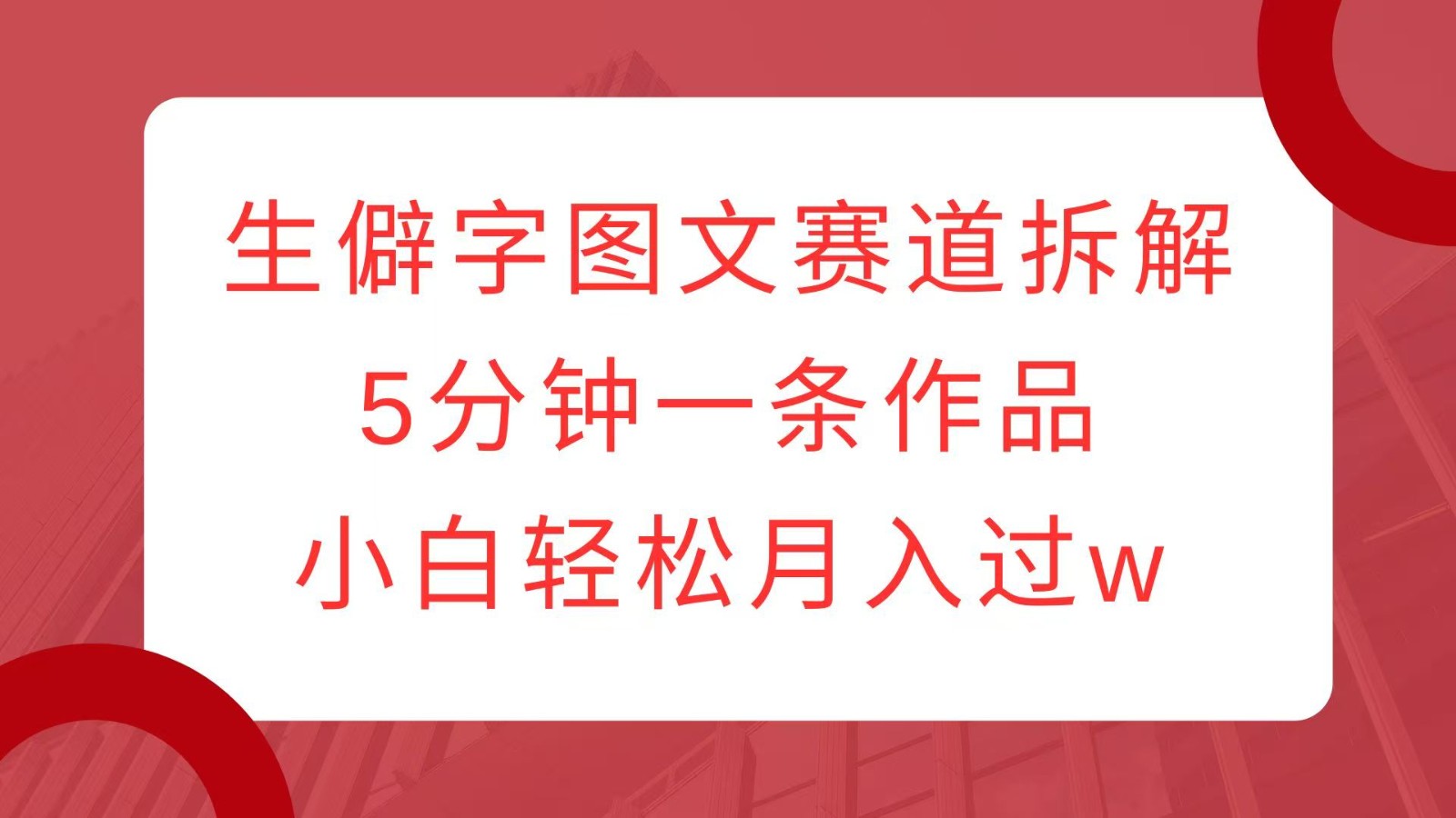 生僻字图文赛道拆解，5分钟一条作品，小白轻松月入过w-Ai创业网