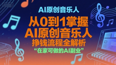 AI原创音乐人，从0到1掌握AI原创音乐人挣钱流程全解析，在家可做的AI副业-Ai创业网