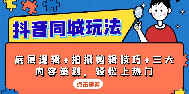 抖音 同城玩法，底层逻辑+拍摄剪辑技巧+三大内容策划，轻松上热门-Ai创业网