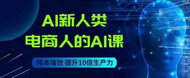 AI新人类-电商人的AI课，用世界先进的AI帮助电商降本增效-Ai创业网