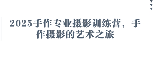 2025手作专业摄影训练营，手作摄影的艺术之旅-Ai创业网