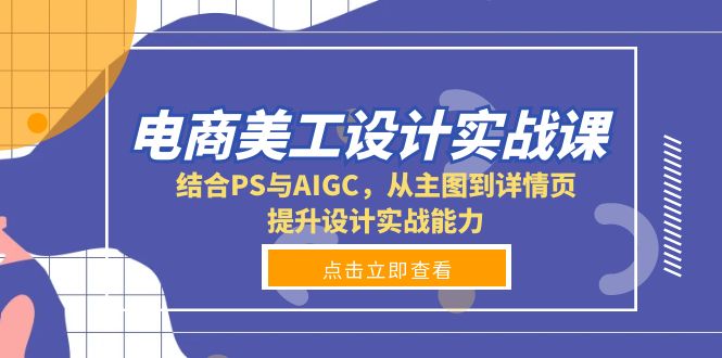 电商美工设计实战课，结合PS与AIGC，从主图到详情页，提升设计实战能力-Ai创业网