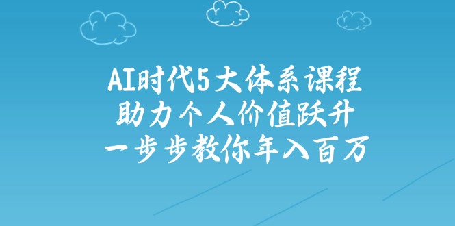 AI时代5大体系课程：助力个人价值跃升，一步步教你年入百万-Ai创业网