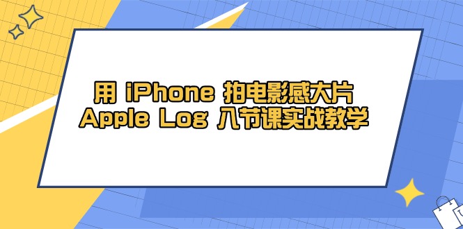 用 iPhone 拍电影感大片，Apple Log 8节课实战教学-Ai创业网