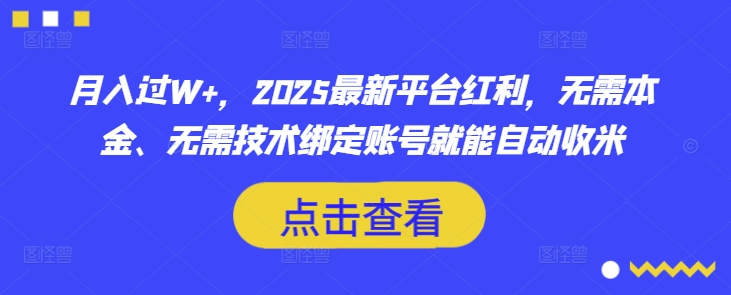 月入过W+，2025最新平台红利，无需本金、无需技术绑定账号就能自动收米-Ai创业网