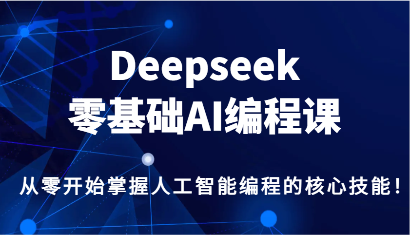 Deepseek零基础AI编程课，从零开始掌握人工智能编程的核心技能！-Ai创业网