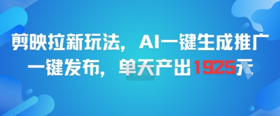 剪映拉新玩法，AI一键生成推广，一键发布，单天最高产出1925-Ai创业网