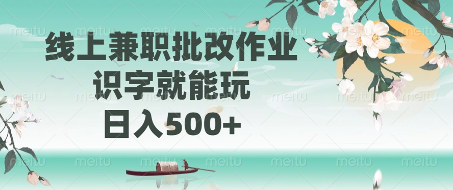 线上兼职批改作业，识字就能玩，日入500+-Ai创业网