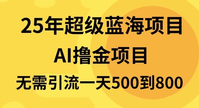 25年超级蓝海项目一天800+，半搬砖项目，不需要引流-Ai创业网