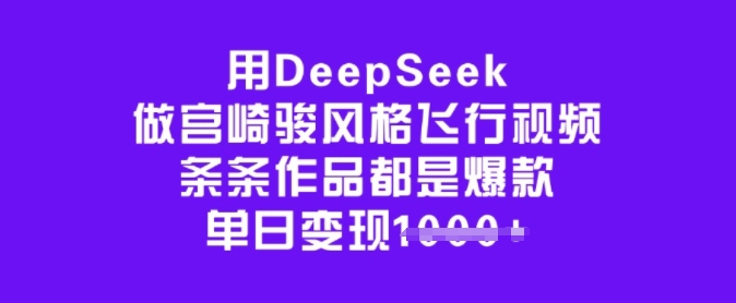 用DeepSeek做宫崎骏风格飞行视频，条条作品都是爆款，单日变现多张-Ai创业网