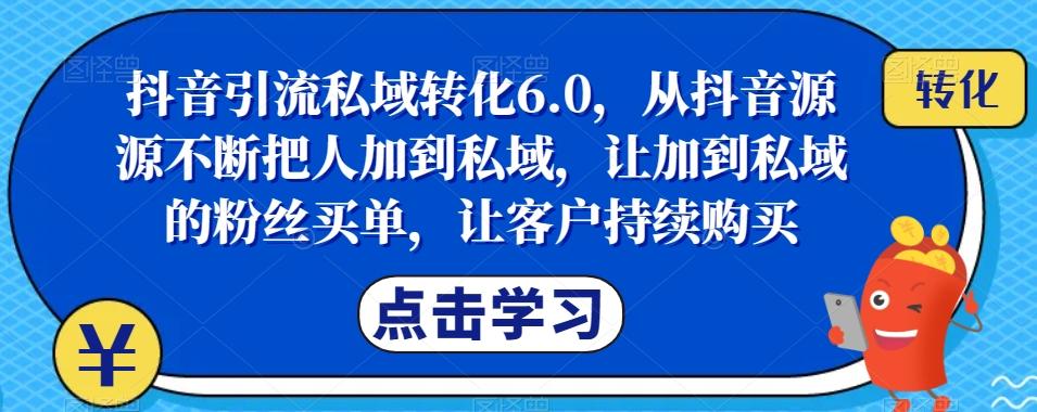 抖音引流私域转化6.0，从抖音源源不断把人加到私域，让加到私域的粉丝买单，让客户持续购买-Ai创业网