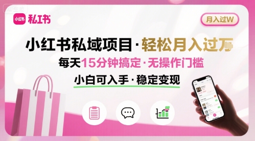 小红书私域项目 月入过W非常轻松 每天15分钟即可搞定，无任何操作门槛，小白可入手-Ai创业网