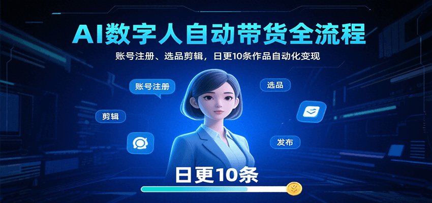 AI数字人自动带货全流程：账号注册、选品剪辑，日更10条作品自动化变现-Ai创业网
