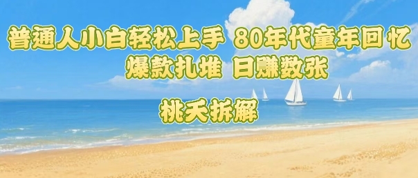 普通人小白轻松上手 80年代童年回忆杀，爆款扎堆，日入数张-Ai创业网